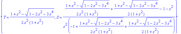 Sol1 := {T = 1/2*(1+z^2+(1-2*z^2-3*z^4)^(1/2))/z^2/(1+z^2), S = (1/2*(1+z^2+(1-2*z^2-3*z^4)^(1/2))/z^2/(1+z^2)+1/2*(1+z^2+(1-2*z^2-3*z^4)^(1/2))/(1+z^2)-1-z^2)/z^2/(-1+1/2*(1+z^2+(1-2*z^2-3*z^4)^(1/2))...